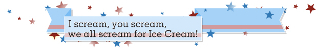 I scream, you scream, we all scream for Ice Cream!